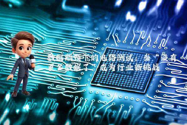 数据瓶颈下的电路测试：当“没有更多数据了”成为行业新挑战